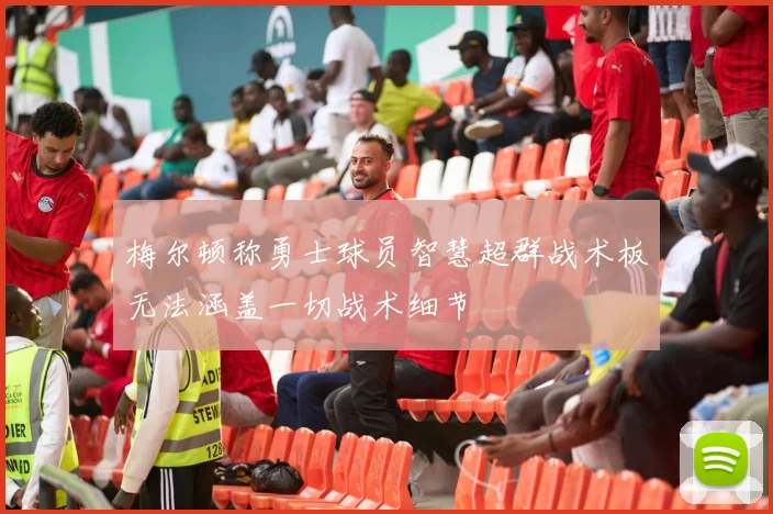 梅尔顿称勇士球员智慧超群战术板无法涵盖一切战术细节