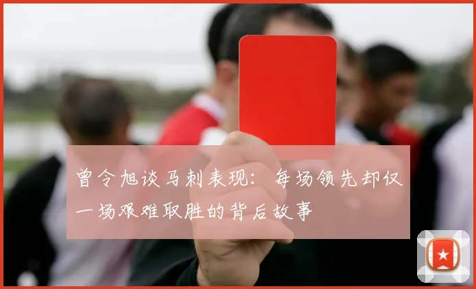 曾令旭谈马刺表现：每场领先却仅一场艰难取胜的背后故事