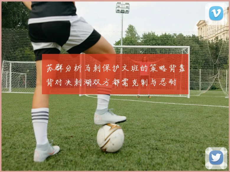 苏群分析马刺保护文班的策略背靠背对决刺湖双方都需克制与忍耐