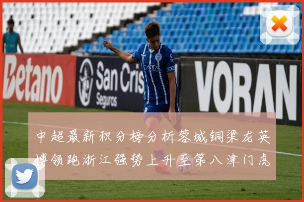 中超最新积分榜分析蓉城铜梁龙英博领跑浙江强势上升至第八津门虎仍然垫底