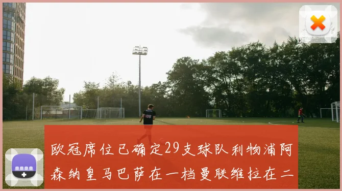 欧冠席位已确定29支球队利物浦阿森纳皇马巴萨在一档曼联维拉在二档